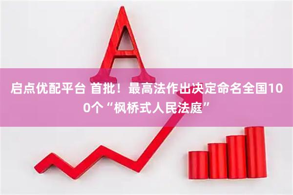 启点优配平台 首批！最高法作出决定命名全国100个“枫桥式人民法庭”